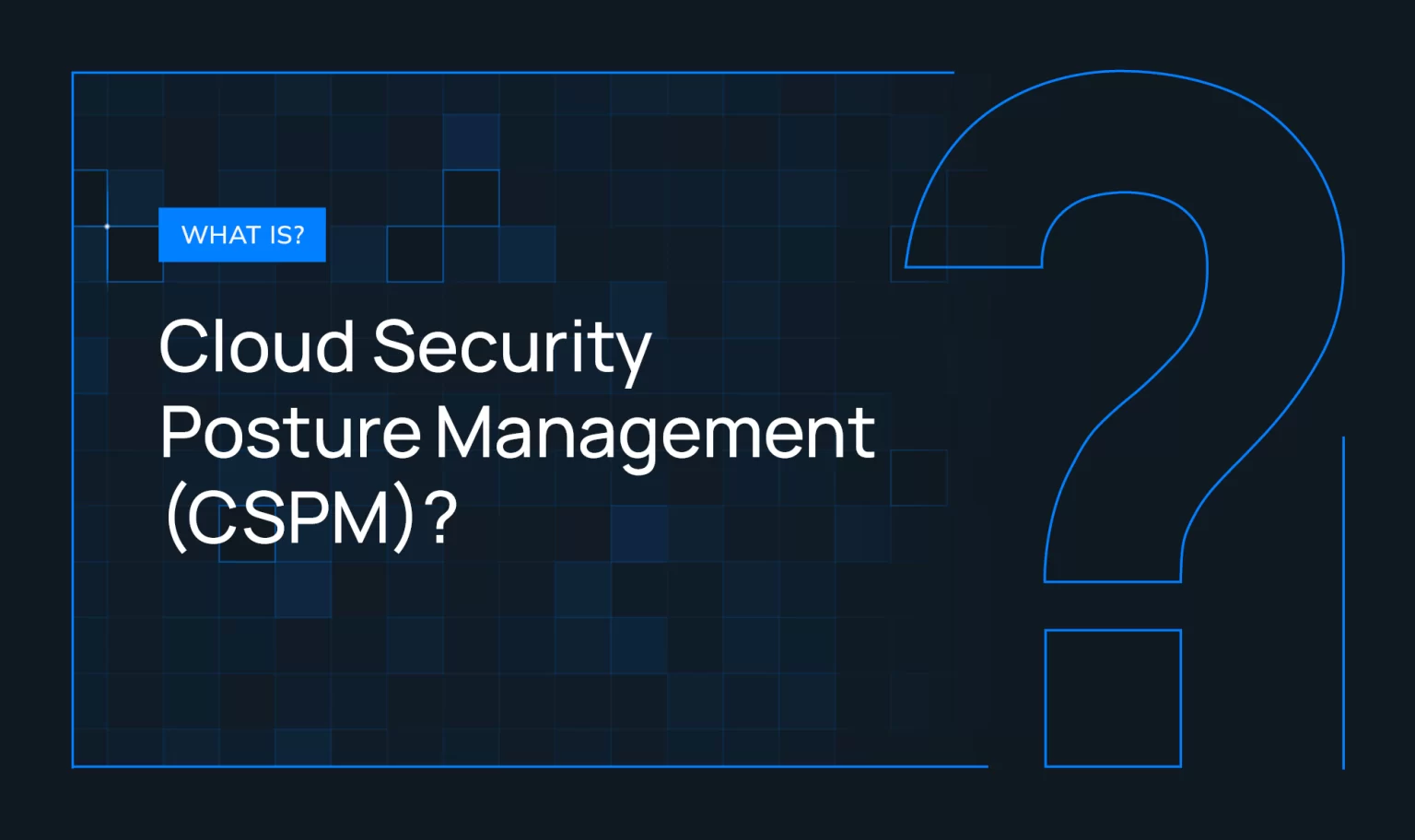 How to Protect Your Cloud Environment: The Role of Cloud Security Posture Management (CSPM) in Risk Mitigation