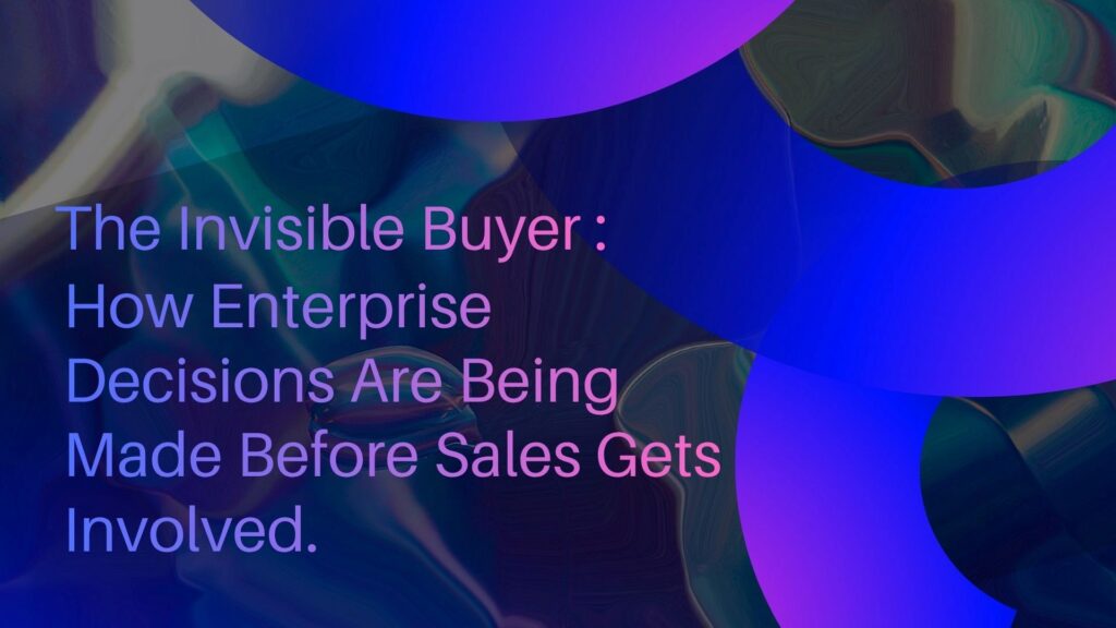 The Invisible Buyer: How Enterprise Decisions Are Being Made Before Sales Gets Involved.