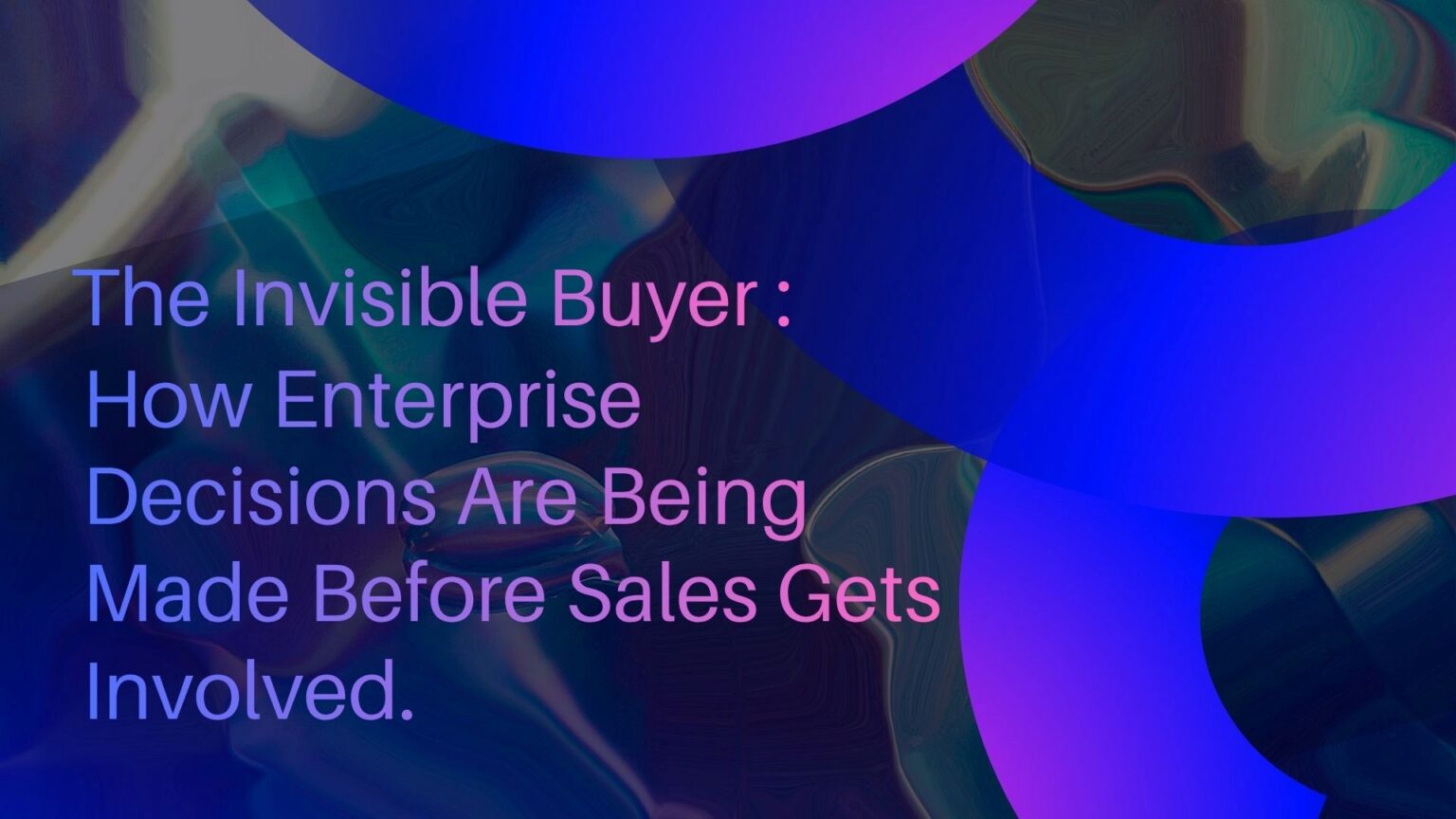 The Invisible Buyer: How Enterprise Decisions Are Being Made Before Sales Gets Involved.