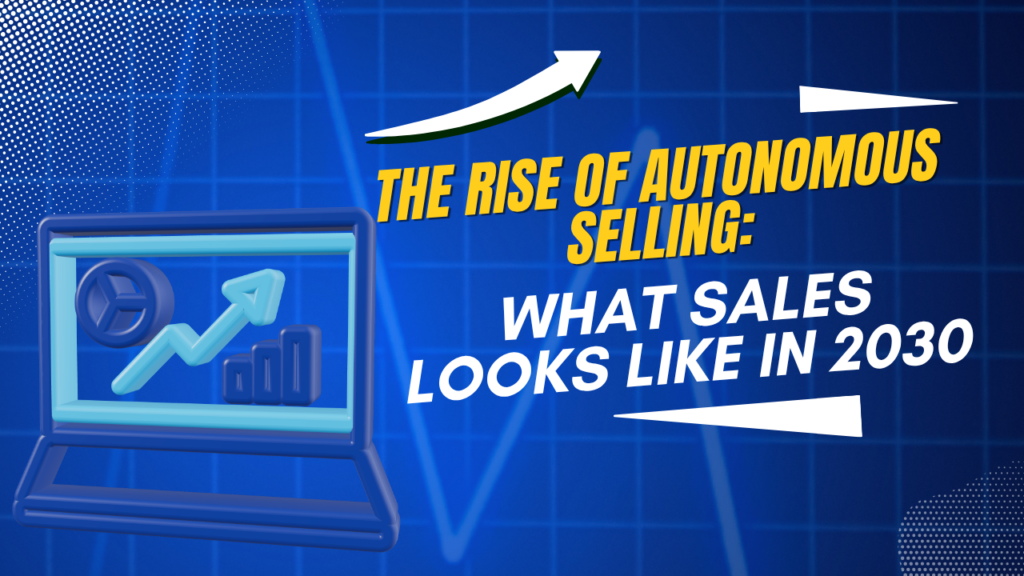 The Rise of Autonomous Selling: What Sales Looks Like in 2030