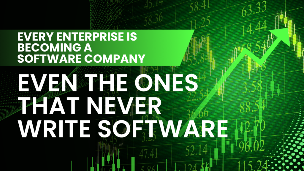 Every Enterprise Is Becoming a Software Company: Even the Ones That Never Write Software