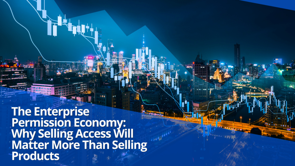The Enterprise Permission Economy: Why Selling Access Will Matter More Than Selling Products