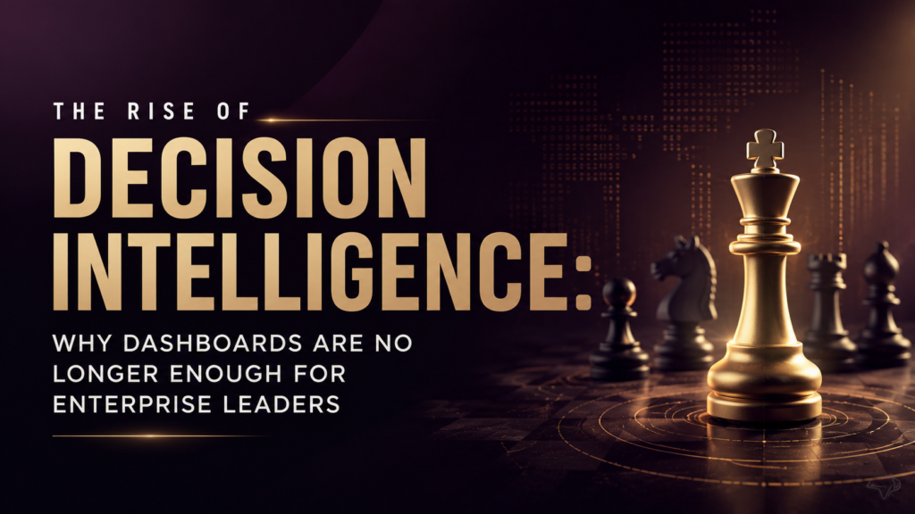 The Rise of Decision Intelligence: Why Dashboards Are No Longer Enough for Enterprise Leaders