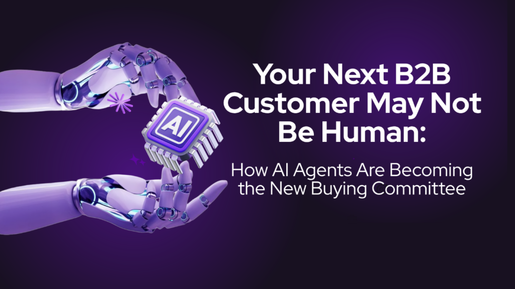 Your Next B2B Customer May Not Be Human: How AI Agents Are Becoming the New Buying Committee